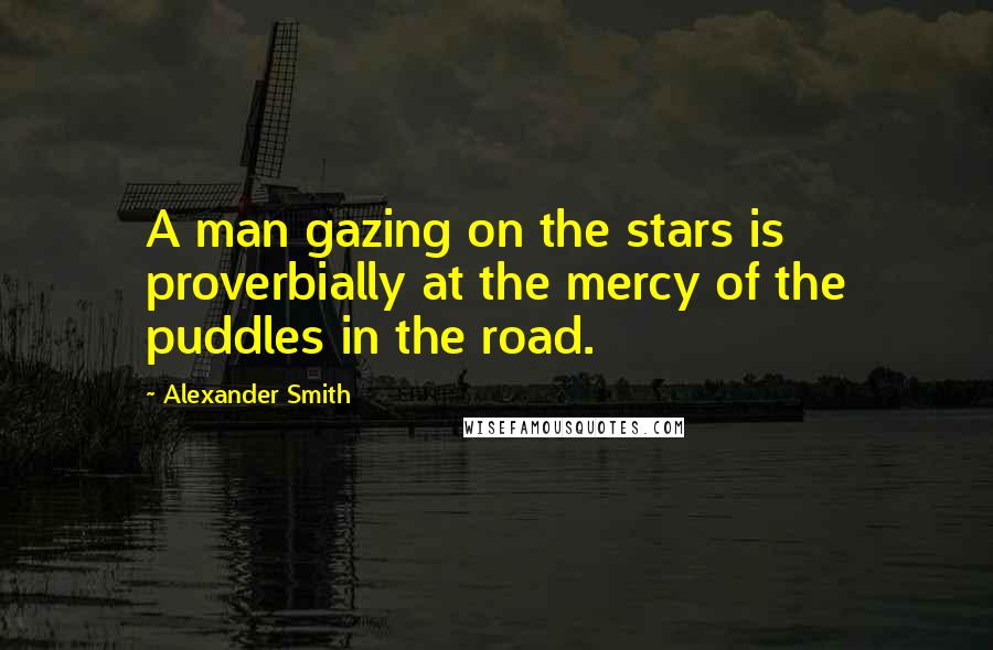 Alexander Smith Quotes: A man gazing on the stars is proverbially at the mercy of the puddles in the road.