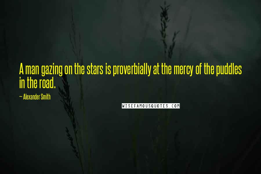 Alexander Smith Quotes: A man gazing on the stars is proverbially at the mercy of the puddles in the road.