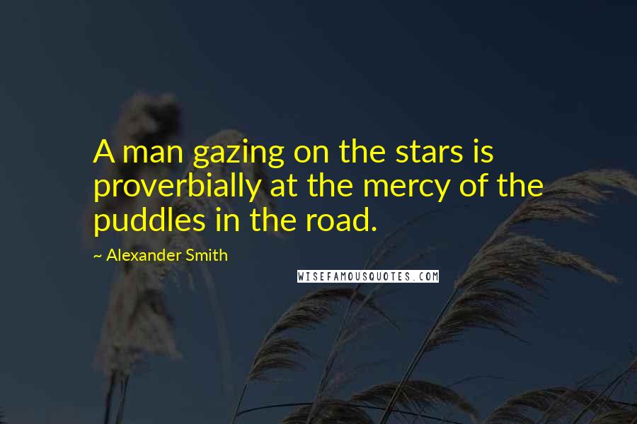 Alexander Smith Quotes: A man gazing on the stars is proverbially at the mercy of the puddles in the road.