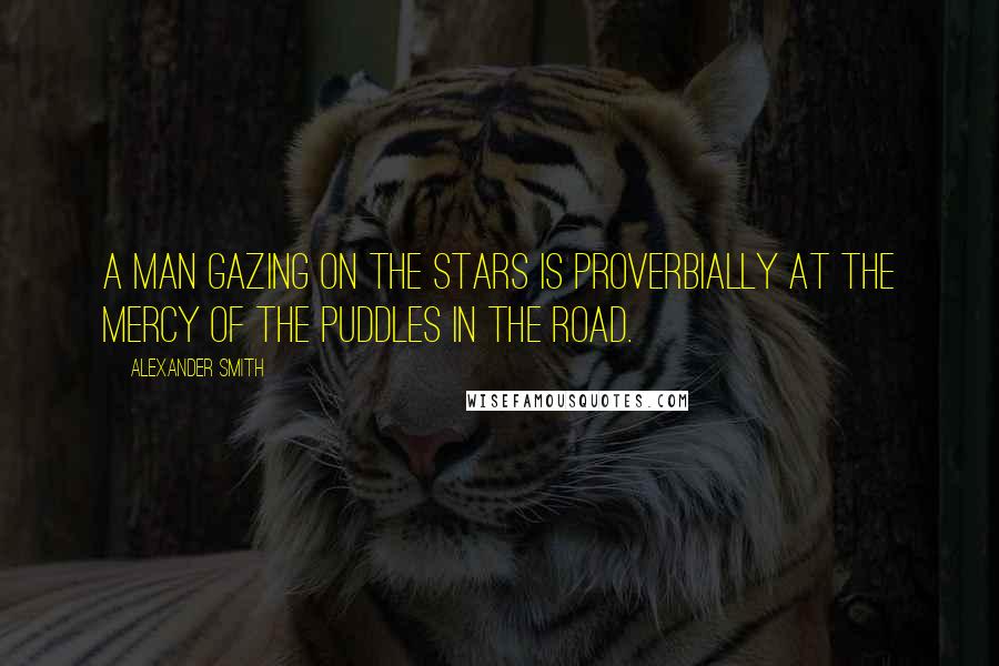 Alexander Smith Quotes: A man gazing on the stars is proverbially at the mercy of the puddles in the road.