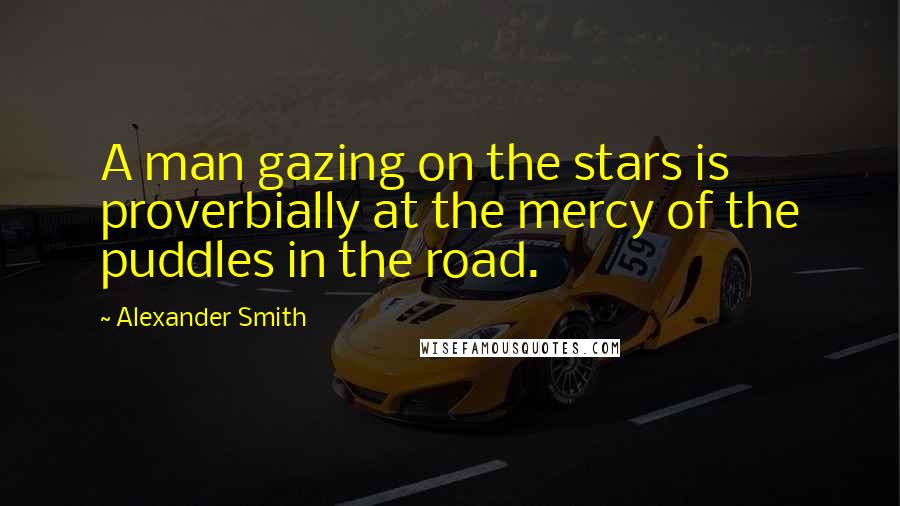 Alexander Smith Quotes: A man gazing on the stars is proverbially at the mercy of the puddles in the road.