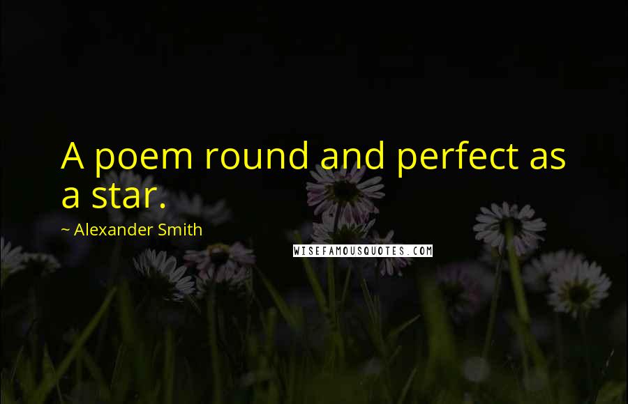 Alexander Smith Quotes: A poem round and perfect as a star.