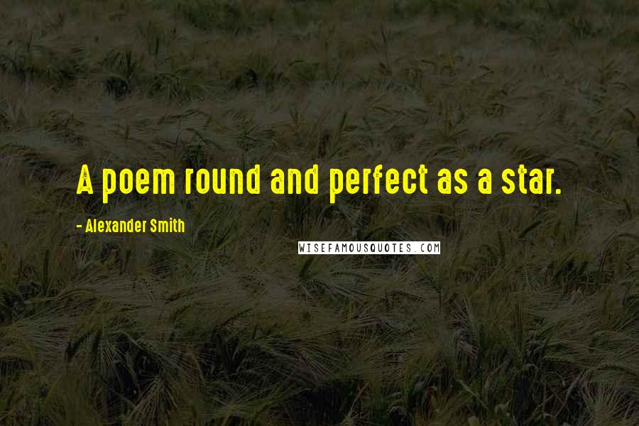 Alexander Smith Quotes: A poem round and perfect as a star.