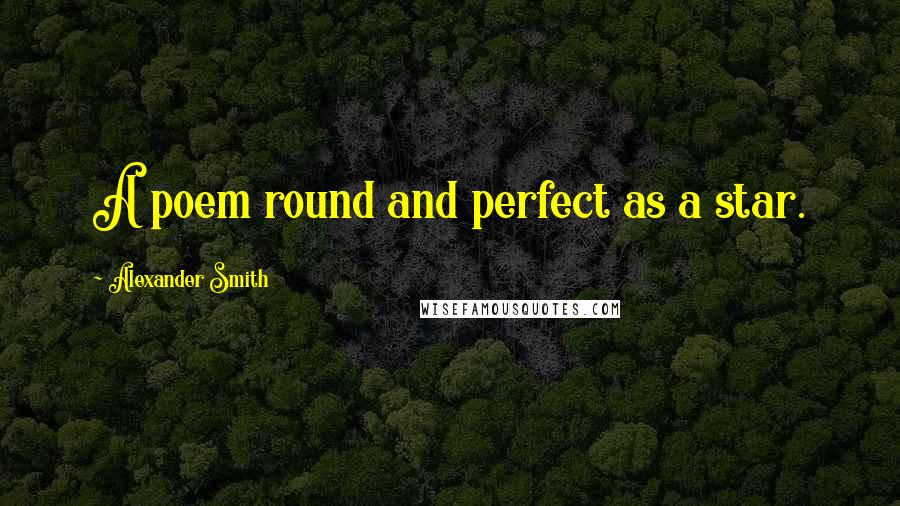 Alexander Smith Quotes: A poem round and perfect as a star.