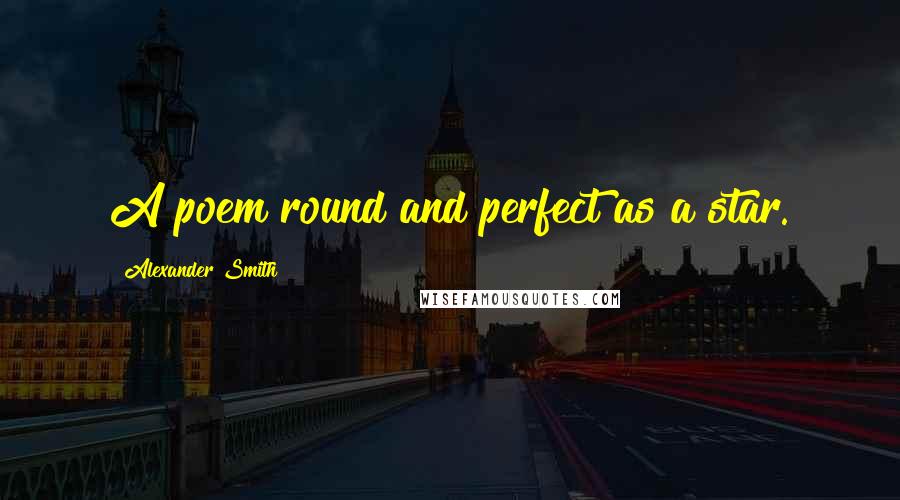 Alexander Smith Quotes: A poem round and perfect as a star.