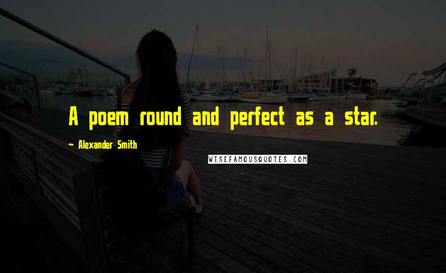 Alexander Smith Quotes: A poem round and perfect as a star.