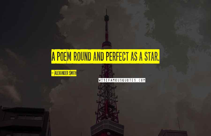 Alexander Smith Quotes: A poem round and perfect as a star.