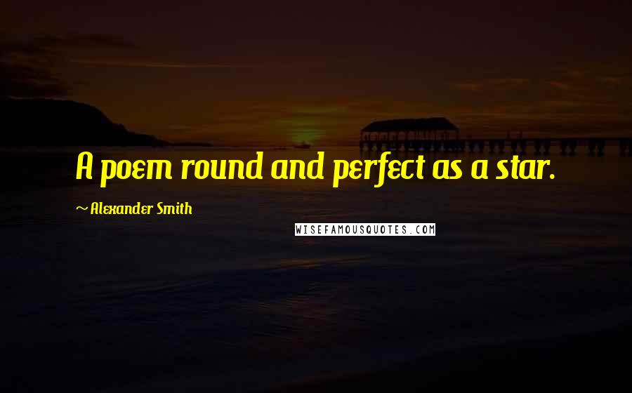 Alexander Smith Quotes: A poem round and perfect as a star.