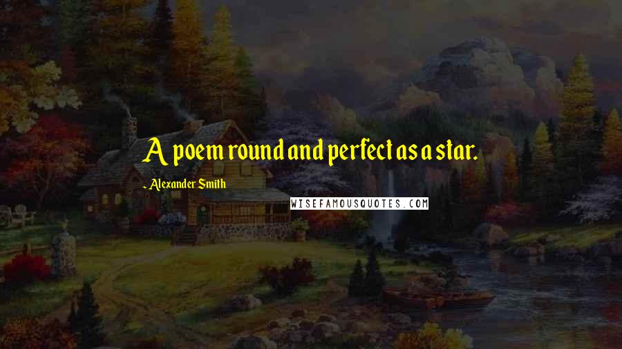 Alexander Smith Quotes: A poem round and perfect as a star.