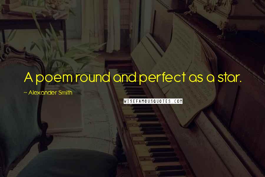 Alexander Smith Quotes: A poem round and perfect as a star.
