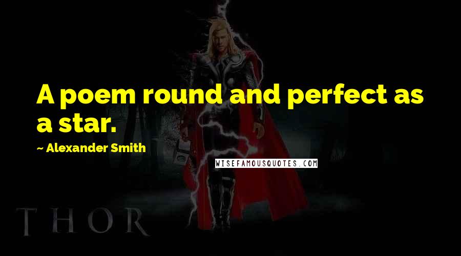 Alexander Smith Quotes: A poem round and perfect as a star.