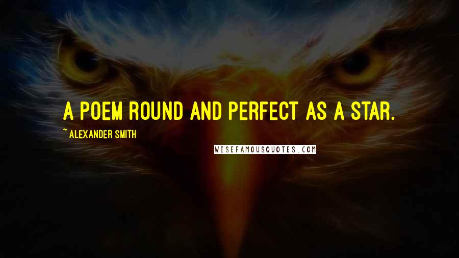 Alexander Smith Quotes: A poem round and perfect as a star.