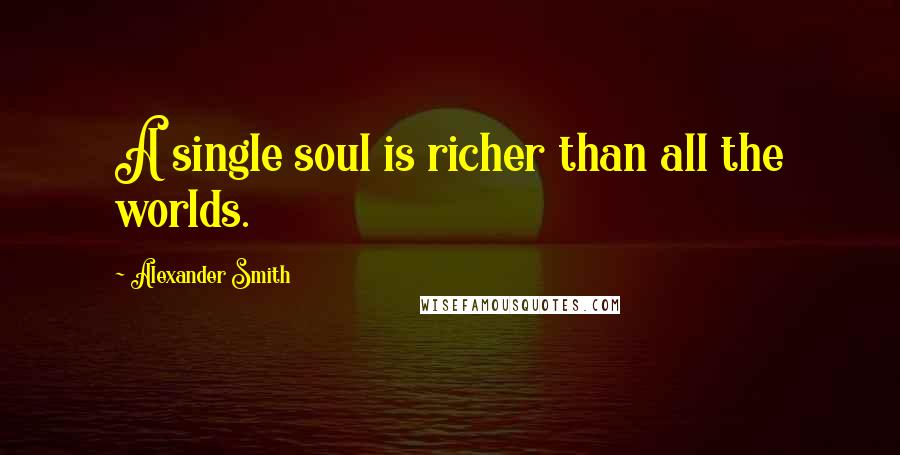 Alexander Smith Quotes: A single soul is richer than all the worlds.