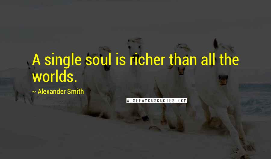 Alexander Smith Quotes: A single soul is richer than all the worlds.