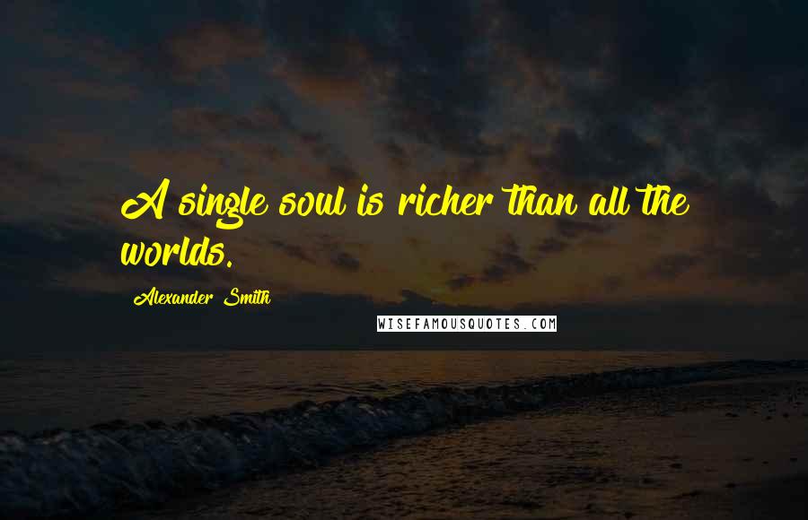 Alexander Smith Quotes: A single soul is richer than all the worlds.