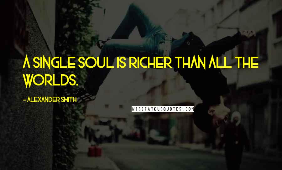 Alexander Smith Quotes: A single soul is richer than all the worlds.