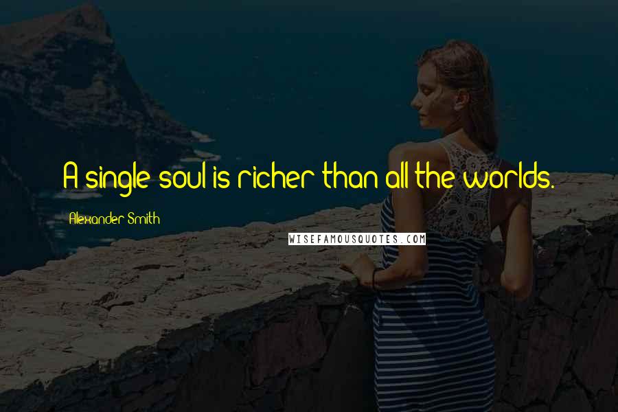 Alexander Smith Quotes: A single soul is richer than all the worlds.