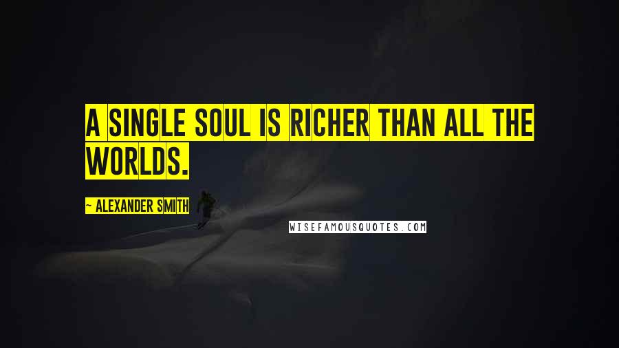 Alexander Smith Quotes: A single soul is richer than all the worlds.
