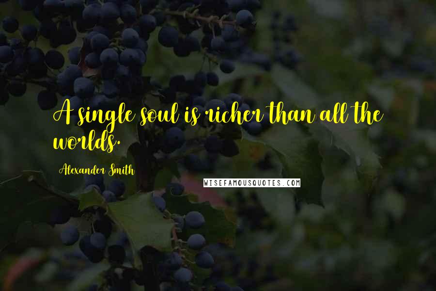Alexander Smith Quotes: A single soul is richer than all the worlds.