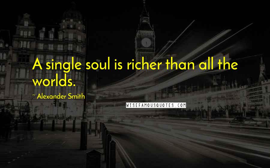 Alexander Smith Quotes: A single soul is richer than all the worlds.