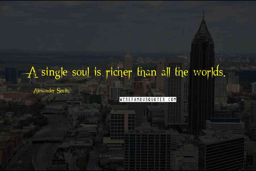 Alexander Smith Quotes: A single soul is richer than all the worlds.