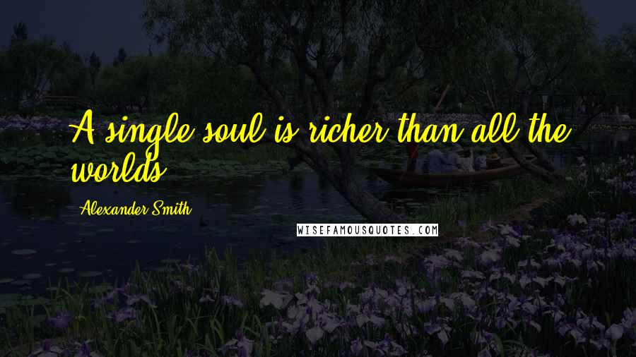 Alexander Smith Quotes: A single soul is richer than all the worlds.