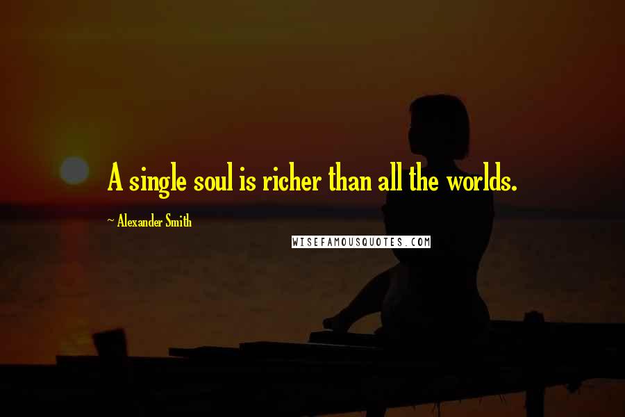 Alexander Smith Quotes: A single soul is richer than all the worlds.