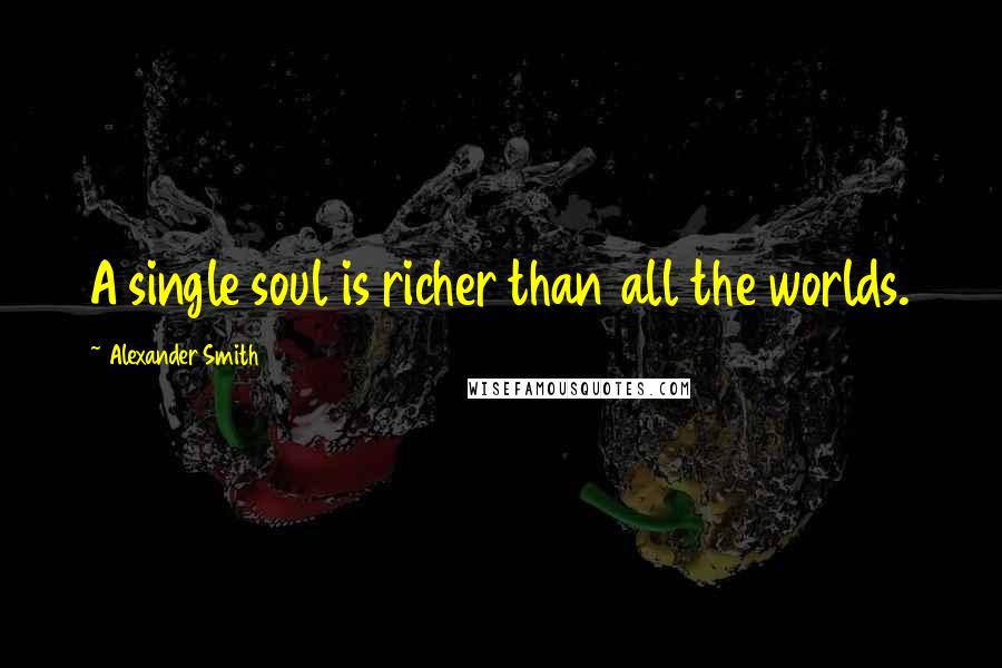 Alexander Smith Quotes: A single soul is richer than all the worlds.