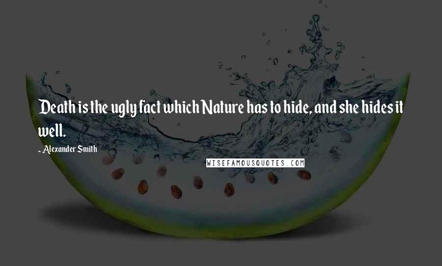 Alexander Smith Quotes: Death is the ugly fact which Nature has to hide, and she hides it well.