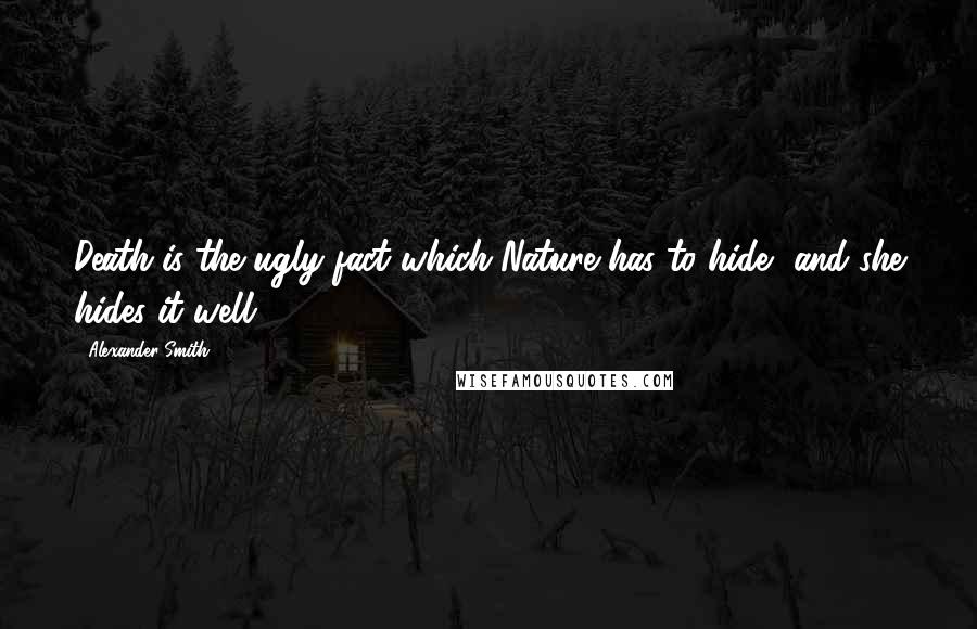 Alexander Smith Quotes: Death is the ugly fact which Nature has to hide, and she hides it well.