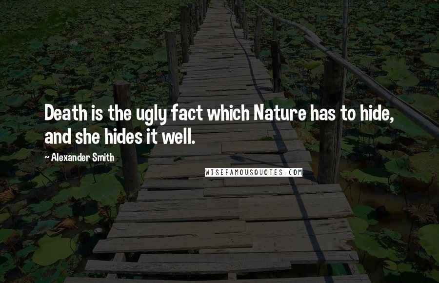 Alexander Smith Quotes: Death is the ugly fact which Nature has to hide, and she hides it well.