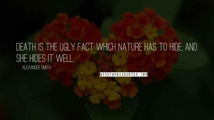 Alexander Smith Quotes: Death is the ugly fact which Nature has to hide, and she hides it well.