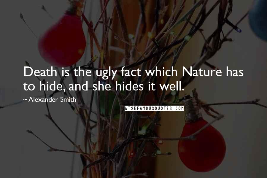 Alexander Smith Quotes: Death is the ugly fact which Nature has to hide, and she hides it well.