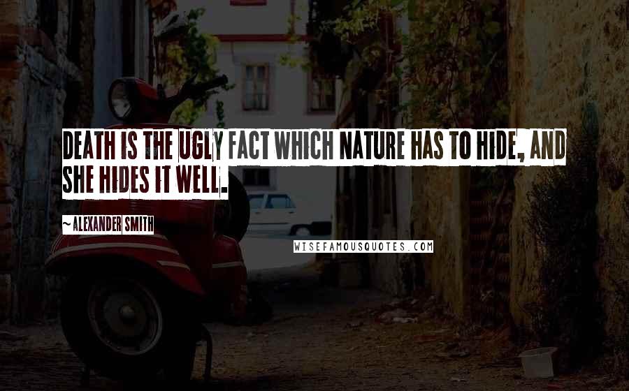 Alexander Smith Quotes: Death is the ugly fact which Nature has to hide, and she hides it well.