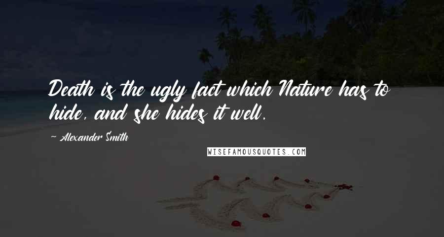 Alexander Smith Quotes: Death is the ugly fact which Nature has to hide, and she hides it well.