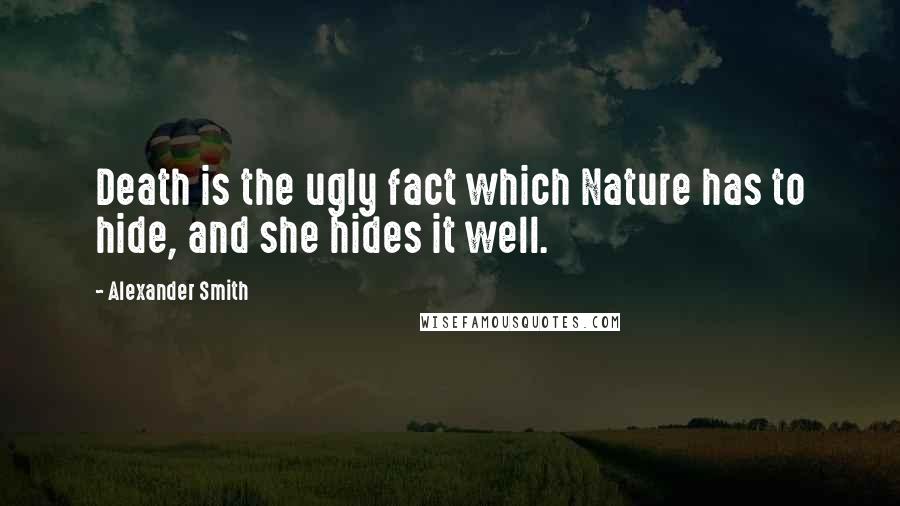 Alexander Smith Quotes: Death is the ugly fact which Nature has to hide, and she hides it well.