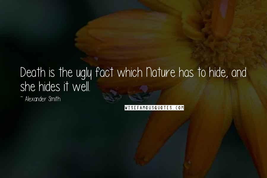 Alexander Smith Quotes: Death is the ugly fact which Nature has to hide, and she hides it well.