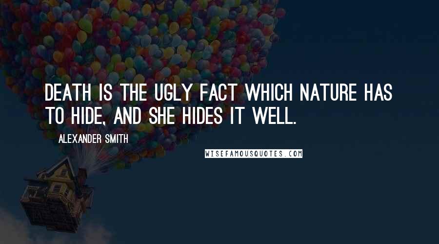 Alexander Smith Quotes: Death is the ugly fact which Nature has to hide, and she hides it well.