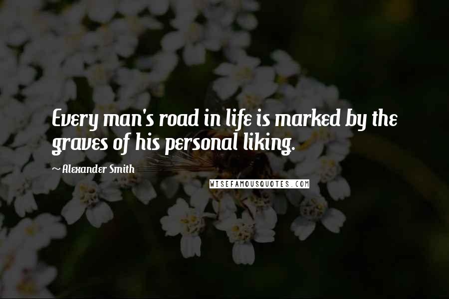 Alexander Smith Quotes: Every man's road in life is marked by the graves of his personal liking.