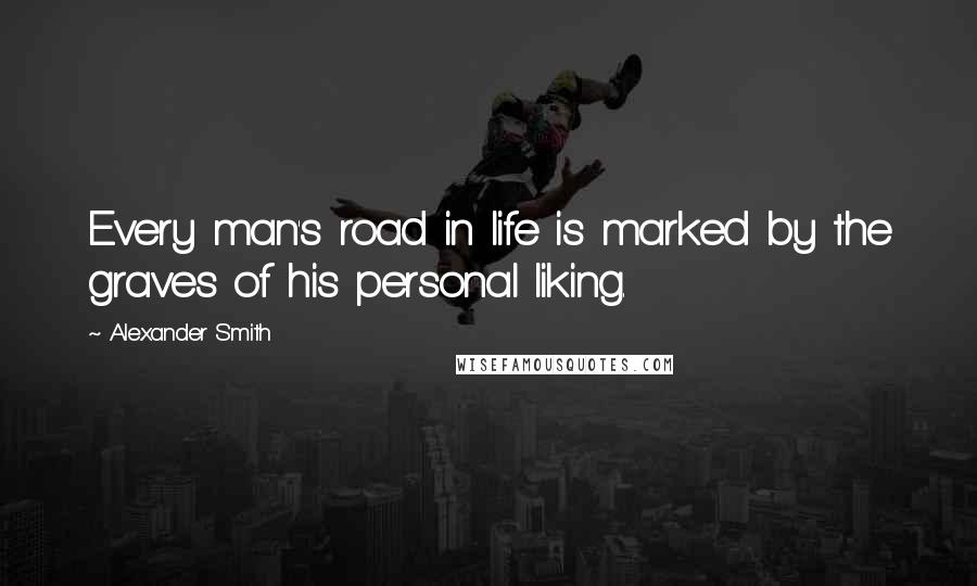 Alexander Smith Quotes: Every man's road in life is marked by the graves of his personal liking.