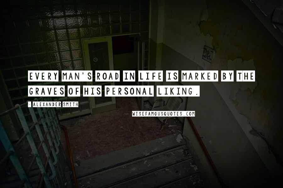 Alexander Smith Quotes: Every man's road in life is marked by the graves of his personal liking.