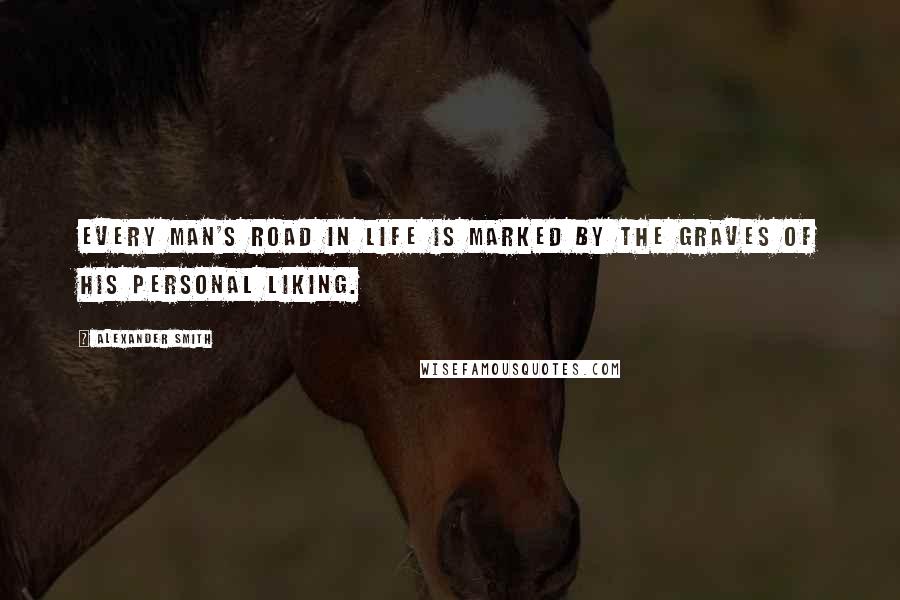 Alexander Smith Quotes: Every man's road in life is marked by the graves of his personal liking.