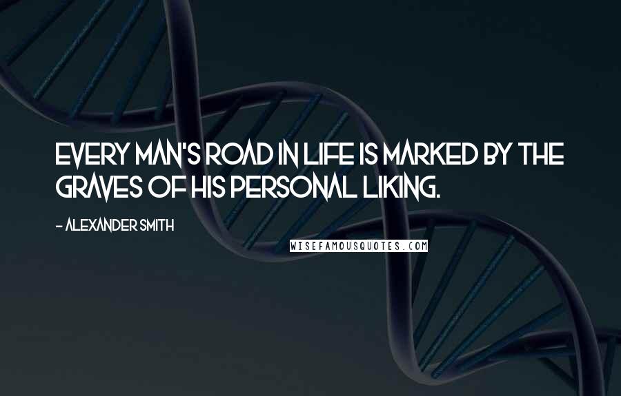 Alexander Smith Quotes: Every man's road in life is marked by the graves of his personal liking.