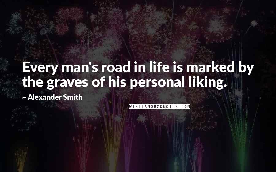 Alexander Smith Quotes: Every man's road in life is marked by the graves of his personal liking.