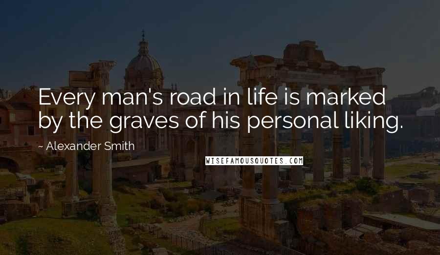 Alexander Smith Quotes: Every man's road in life is marked by the graves of his personal liking.