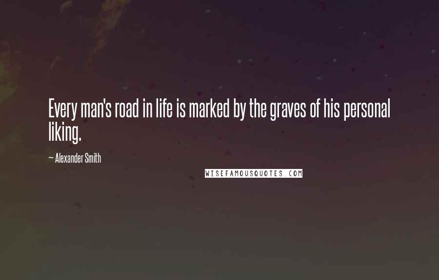 Alexander Smith Quotes: Every man's road in life is marked by the graves of his personal liking.