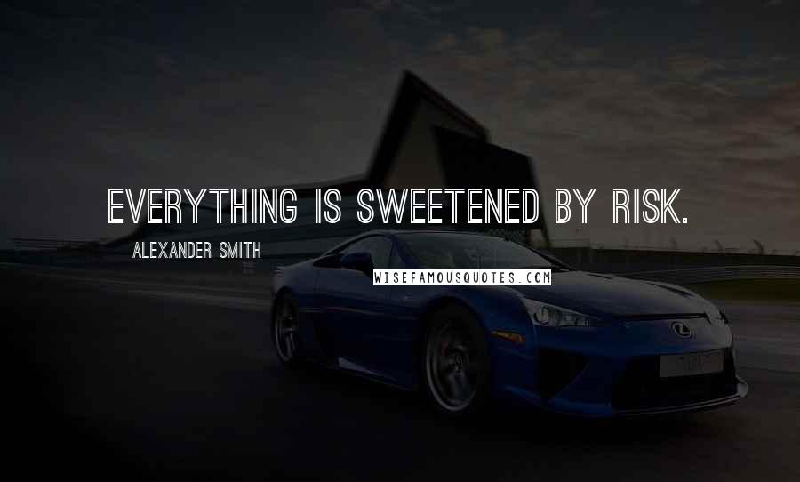 Alexander Smith Quotes: Everything is sweetened by risk.