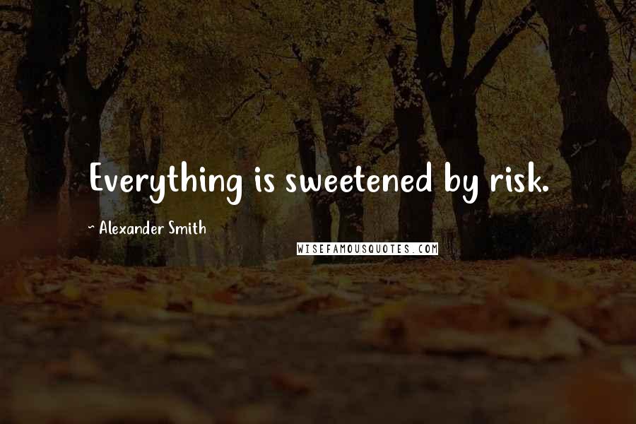 Alexander Smith Quotes: Everything is sweetened by risk.