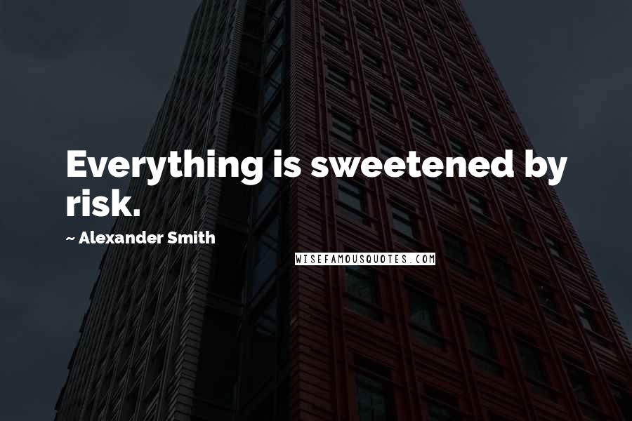 Alexander Smith Quotes: Everything is sweetened by risk.