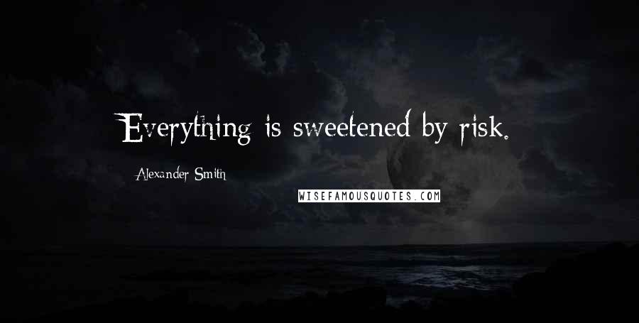 Alexander Smith Quotes: Everything is sweetened by risk.